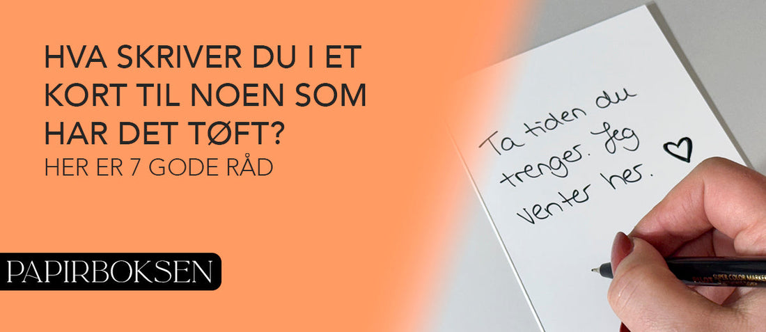 Hva skriver du i et kort til noen som har det tøft? Her er 7 gode råd
